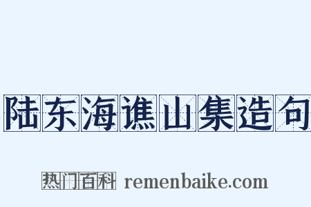 陆东海谯山集造句是什么意思的图片